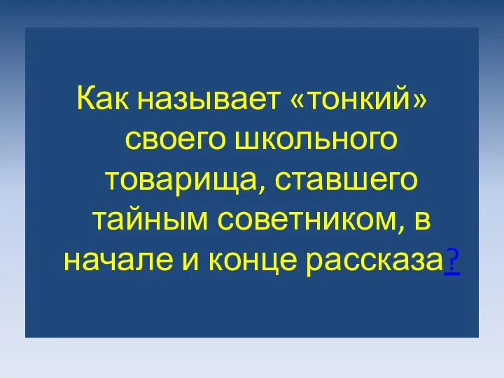 Как называет «тонкий» своего школьного товарища, ставшего тайным советником, в начале и конце рассказа?