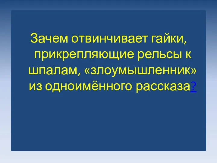 Зачем отвинчивает гайки, прикрепляющие рельсы к шпалам, «злоумышленник» из одноимённого рассказа?