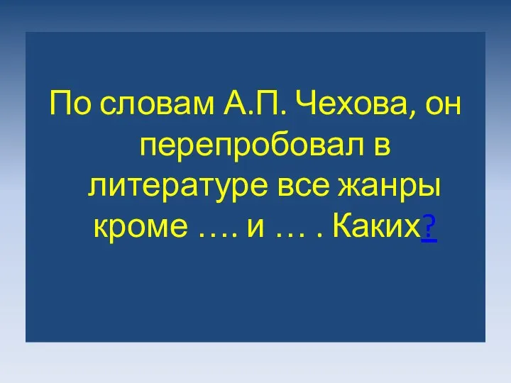 По словам А.П. Чехова, он перепробовал в литературе все жанры кроме …. и … . Каких?