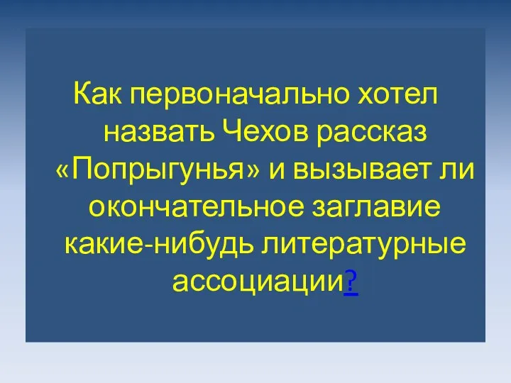 Как первоначально хотел назвать Чехов рассказ «Попрыгунья» и вызывает ли окончательное заглавие какие-нибудь литературные ассоциации?