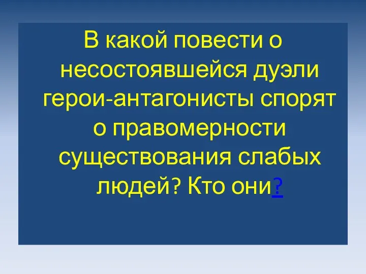 В какой повести о несостоявшейся дуэли герои-антагонисты спорят о правомерности существования слабых людей? Кто они?