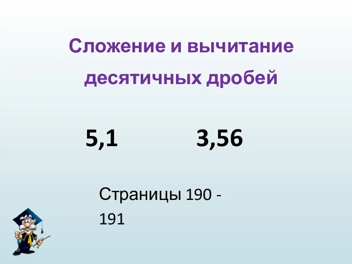 Сложение и вычитание десятичных дробей 5,1 3,56 Страницы 190 - 191