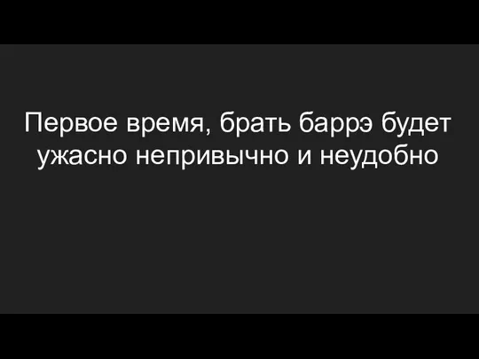 Первое время, брать баррэ будет ужасно непривычно и неудобно