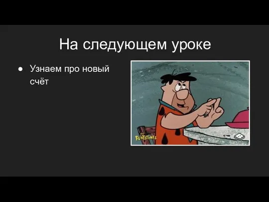 На следующем уроке Узнаем про новый счёт