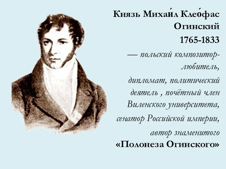 Князь Михаи́л Клео́фас Огинский 1765-1833 — польский композитор-любитель, дипломат, политический