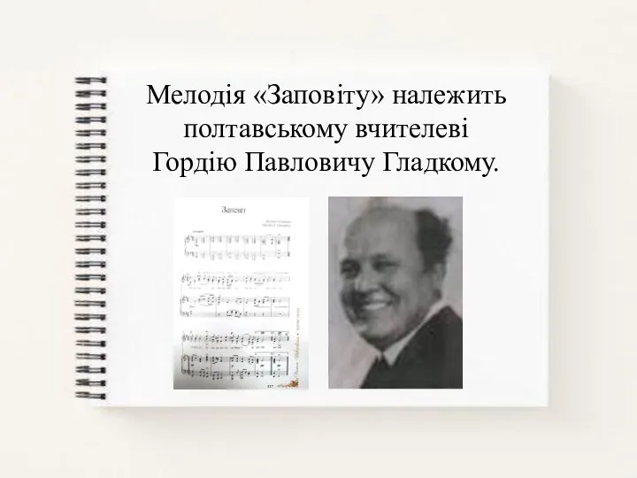 Мелодія «Заповіту» належить полтавському вчителеві Гордію Павловичу Гладкому.