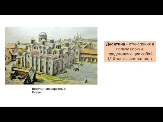 Десятинная церковь в Киеве Десятина – отчисления в пользу церкви, представляющие собой 1/10 часть всех налогов.