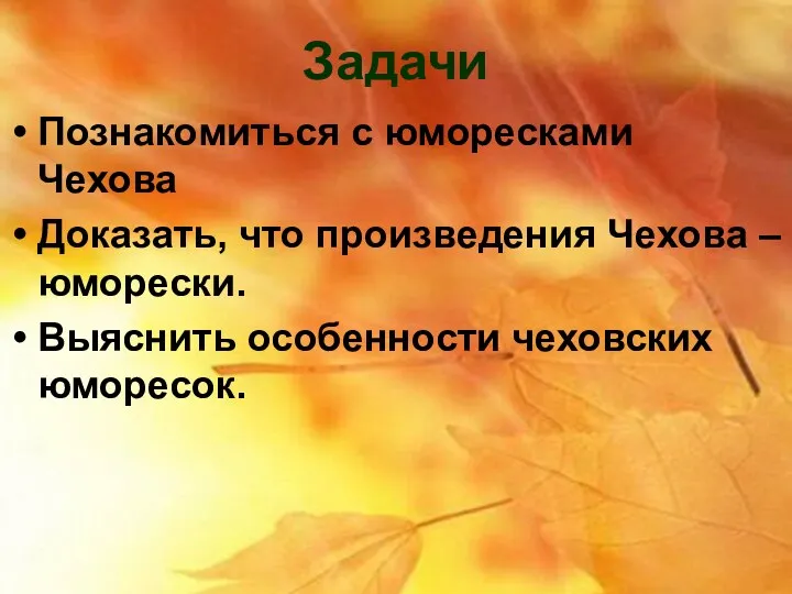 Задачи Познакомиться с юморесками Чехова Доказать, что произведения Чехова – юморески. Выяснить особенности чеховских юморесок.