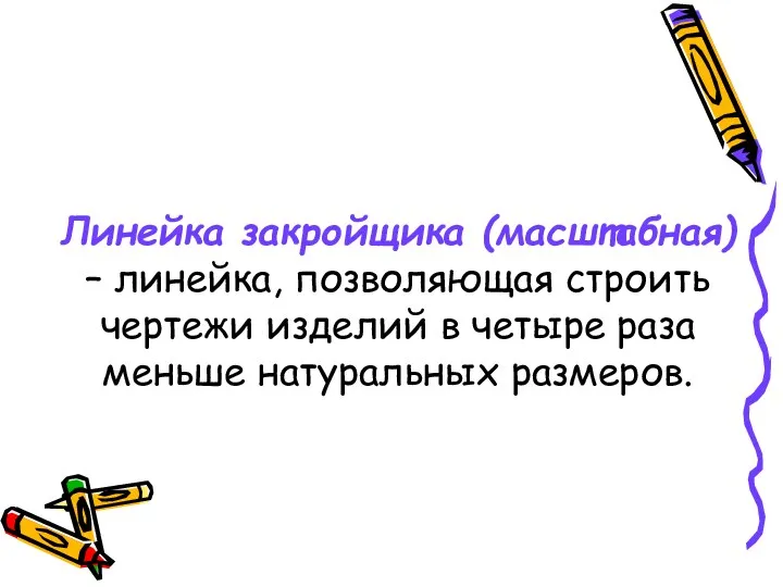 Линейка закройщика (масштабная) – линейка, позволяющая строить чертежи изделий в четыре раза меньше натуральных размеров.