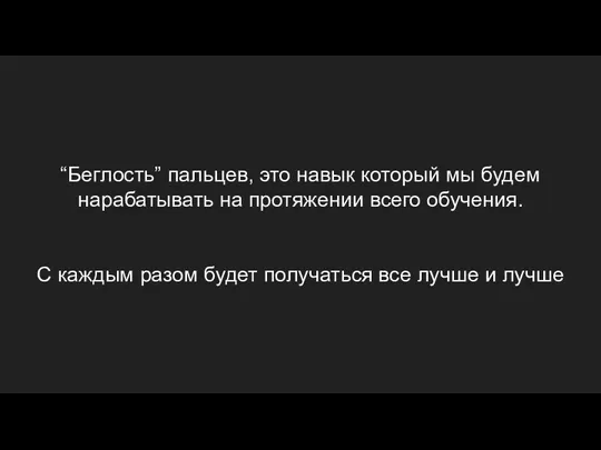 “Беглость” пальцев, это навык который мы будем нарабатывать на протяжении