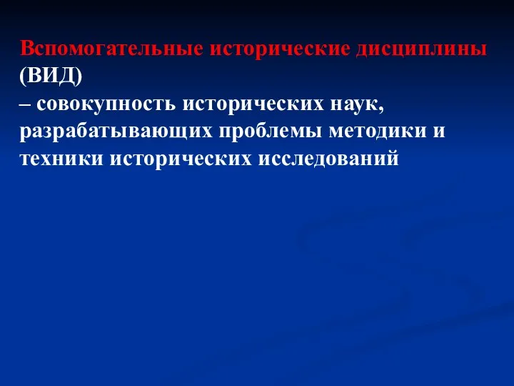 Вспомогательные исторические дисциплины (ВИД) – совокупность исторических наук, разрабатывающих проблемы методики и техники исторических исследований