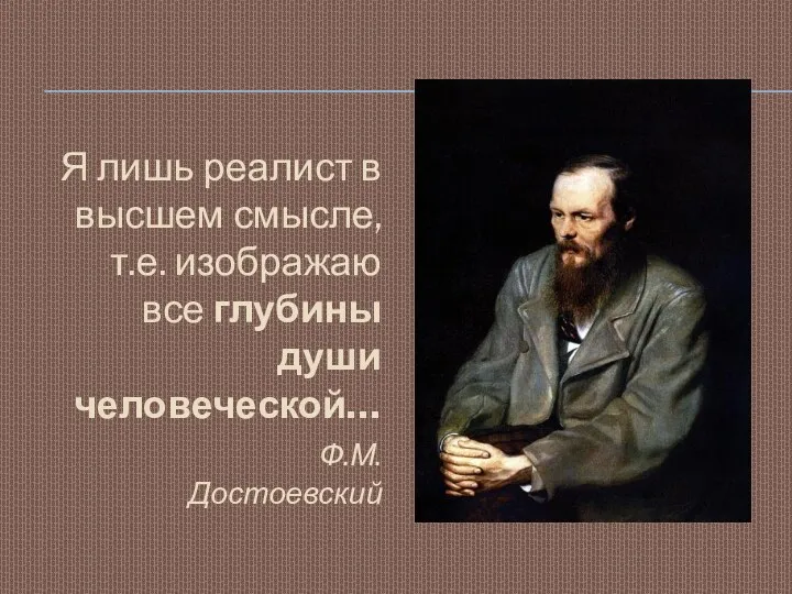 Я лишь реалист в высшем смысле, т.е. изображаю все глубины души человеческой… Ф.М.Достоевский