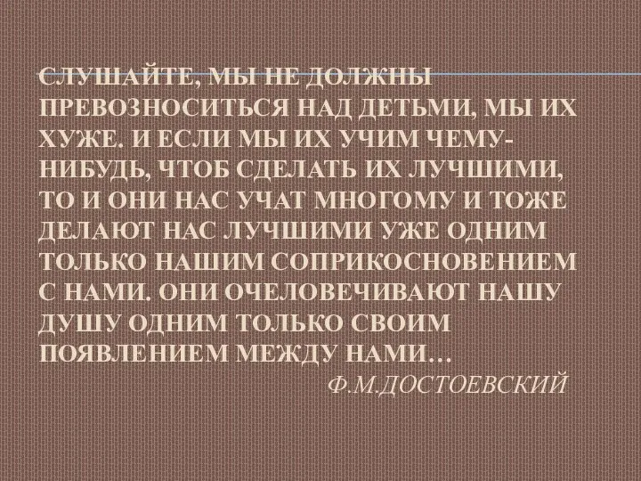 СЛУШАЙТЕ, МЫ НЕ ДОЛЖНЫ ПРЕВОЗНОСИТЬСЯ НАД ДЕТЬМИ, МЫ ИХ ХУЖЕ.