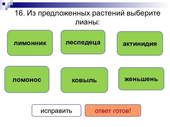 16. Из предложенных растений выберите лианы: лимонник ломонос актинидия ковыль леспедеца женьшень исправить ответ готов!