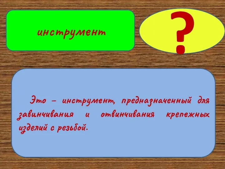 Это – инструмент, предназначенный для завинчивания и отвинчивания крепежных изделий с резьбой. ? инструмент