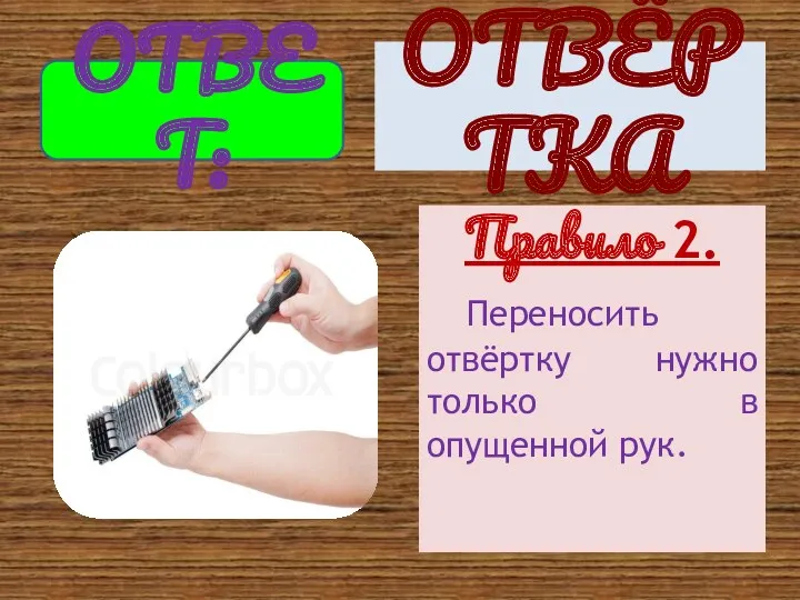 Правило 2. Переносить отвёртку нужно только в опущенной рук. ОТВЕТ: ОТВЁРТКА