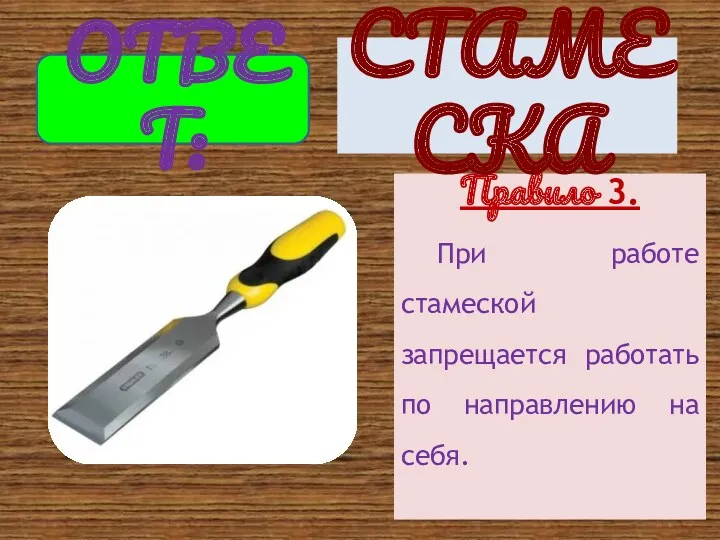 Правило 3. При работе стамеской запрещается работать по направлению на себя. ОТВЕТ: СТАМЕСКА