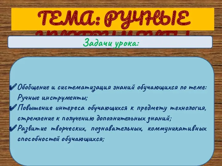 ТЕМА: РУЧНЫЕ ИНСТРУМЕНТЫ Задачи урока: Обобщение и систематизация знаний обучающихся