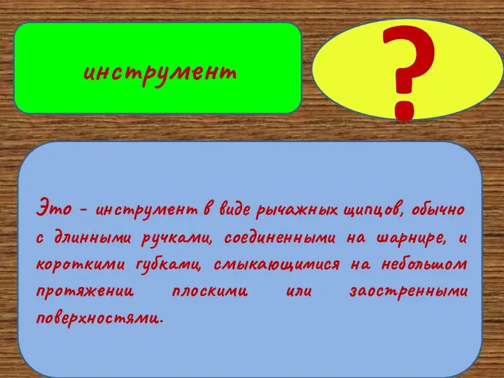 Это - инструмент в виде рычажных щипцов, обычно с длинными