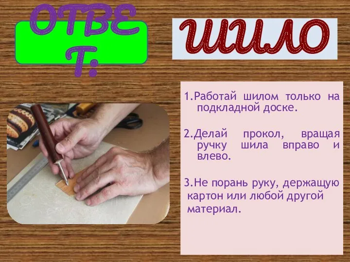 1.Работай шилом только на подкладной доске. 2.Делай прокол, вращая ручку