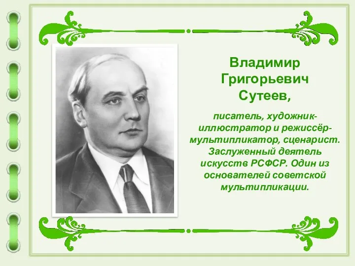 Владимир Григорьевич Сутеев, писатель, художник-иллюстратор и режиссёр-мультипликатор, сценарист. Заслуженный деятель