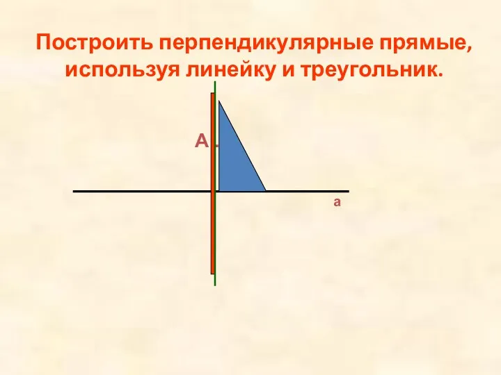 Построить перпендикулярные прямые, используя линейку и треугольник. а А .