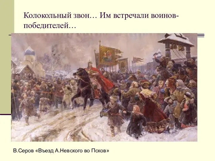 Колокольный звон… Им встречали воинов-победителей… В.Серов «Въезд А.Невского во Псков»