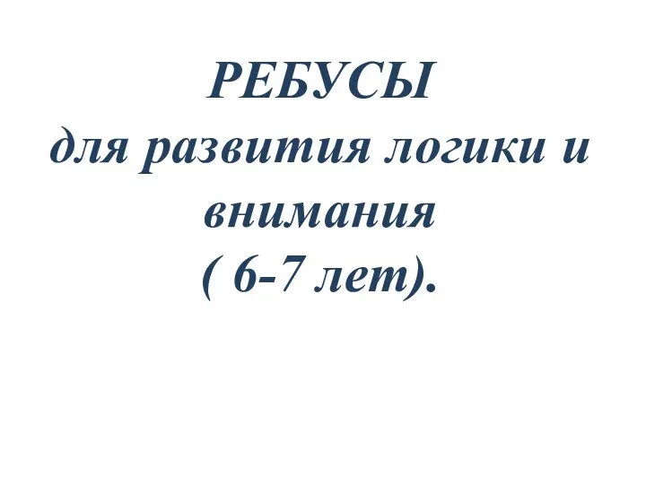 РЕБУСЫ для развития логики и внимания ( 6-7 лет).