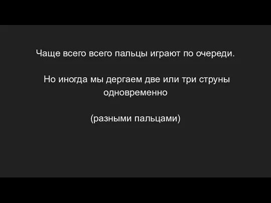 Чаще всего всего пальцы играют по очереди. Но иногда мы