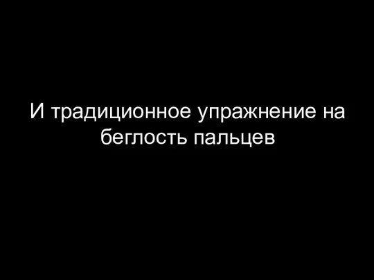 И традиционное упражнение на беглость пальцев