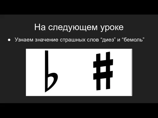 На следующем уроке Узнаем значение страшных слов “диез” и “бемоль”