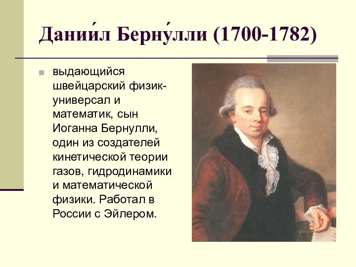 Дании́л Берну́лли (1700-1782) выдающийся швейцарский физик-универсал и математик, сын Иоганна