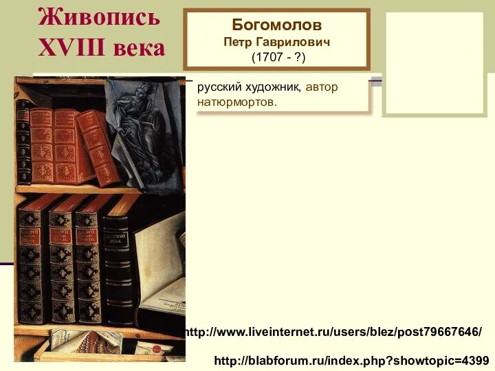 Живопись XVIII века Богомолов Петр Гаврилович (1707 - ?) русский художник, автор натюрмортов. http://www.liveinternet.ru/users/blez/post79667646/ http://blabforum.ru/index.php?showtopic=4399