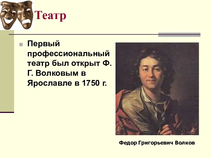 Театр Первый профессиональный театр был открыт Ф.Г. Волковым в Ярославле в 1750 г. Федор Григорьевич Волков