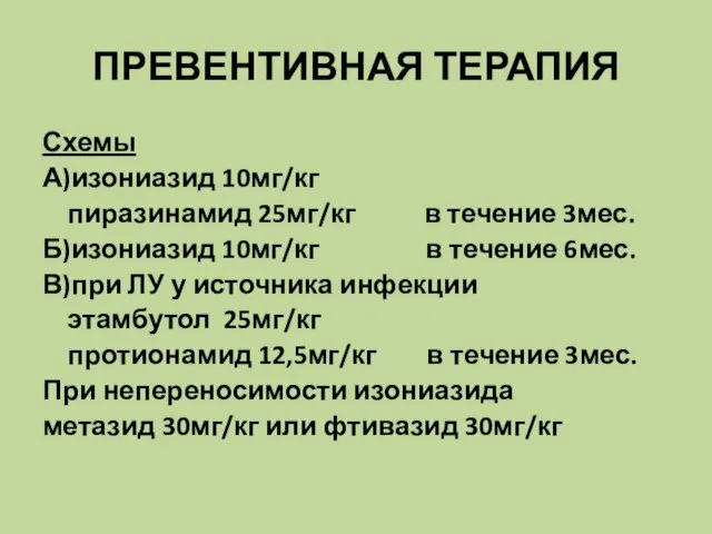 ПРЕВЕНТИВНАЯ ТЕРАПИЯ Схемы А)изониазид 10мг/кг пиразинамид 25мг/кг в течение 3мес.