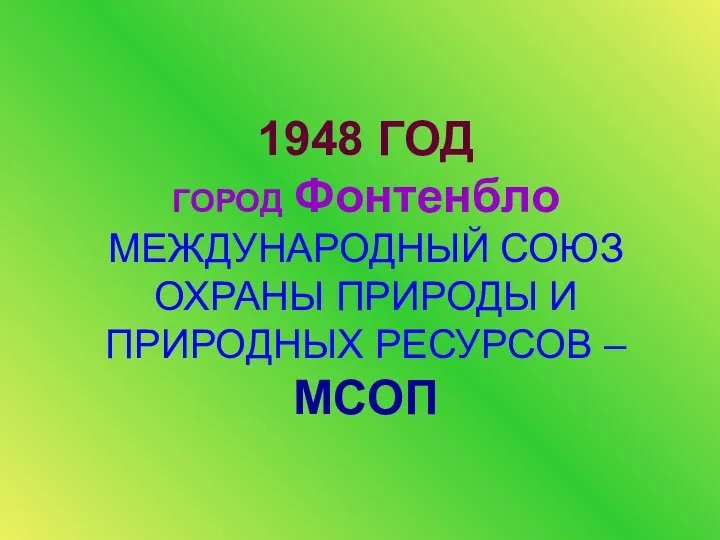 1948 ГОД ГОРОД Фонтенбло МЕЖДУНАРОДНЫЙ СОЮЗ ОХРАНЫ ПРИРОДЫ И ПРИРОДНЫХ РЕСУРСОВ – МСОП