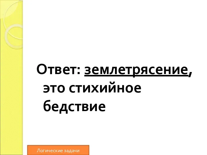 Ответ: землетрясение, это стихийное бедствие Логические задачи