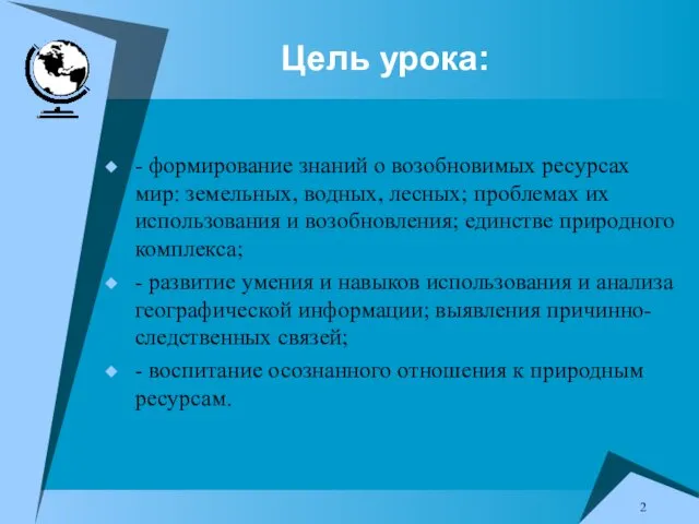 Цель урока: - формирование знаний о возобновимых ресурсах мир: земельных,