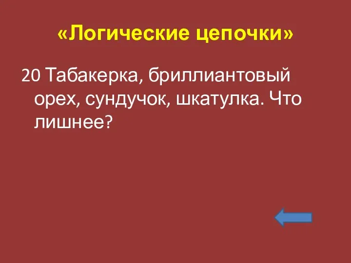 «Логические цепочки» 20 Табакерка, бриллиантовый орех, сундучок, шкатулка. Что лишнее?