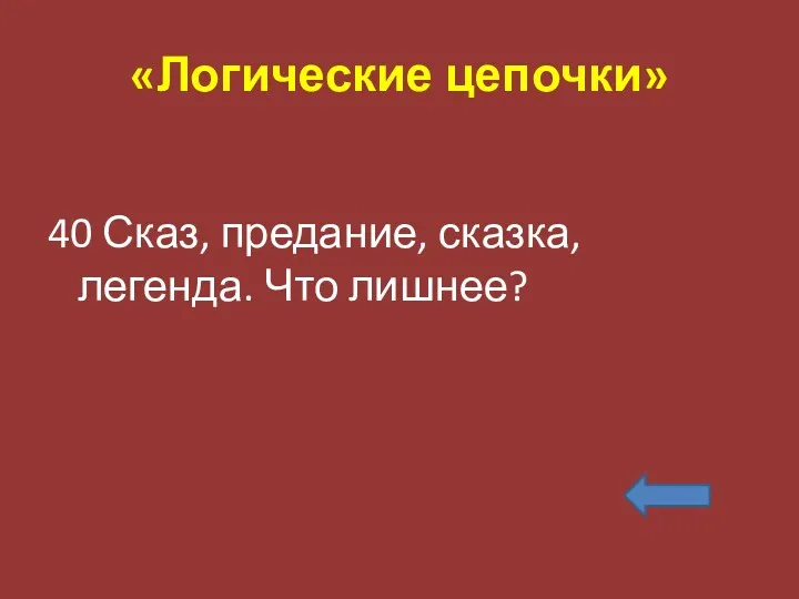 «Логические цепочки» 40 Сказ, предание, сказка, легенда. Что лишнее?