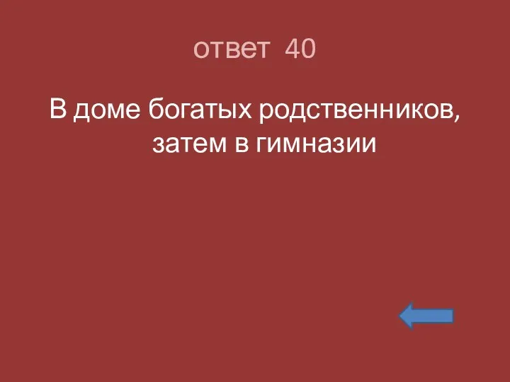 ответ 40 В доме богатых родственников, затем в гимназии