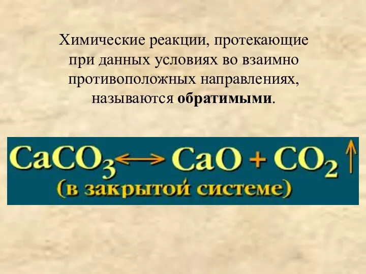 Химические реакции, протекающие при данных условиях во взаимно противоположных направлениях, называются обратимыми.