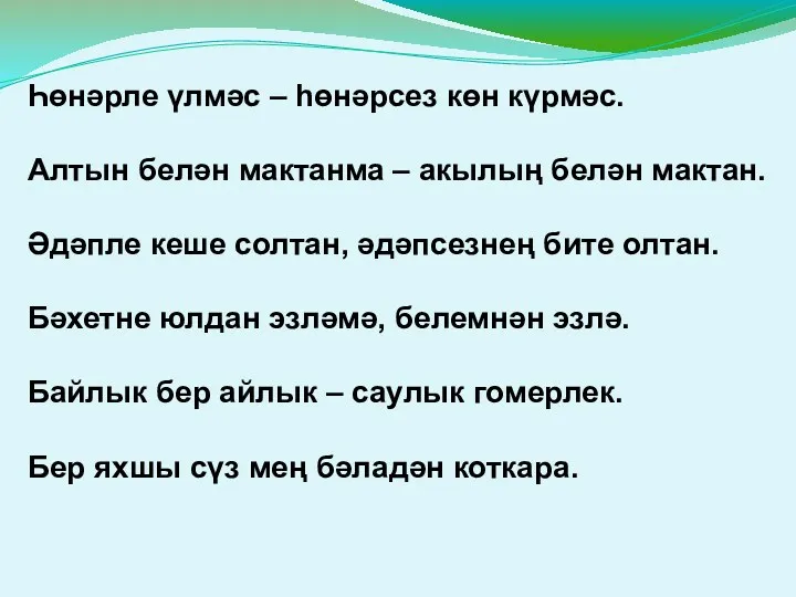 Һөнәрле үлмәс – һөнәрсез көн күрмәс. Алтын белән мактанма –