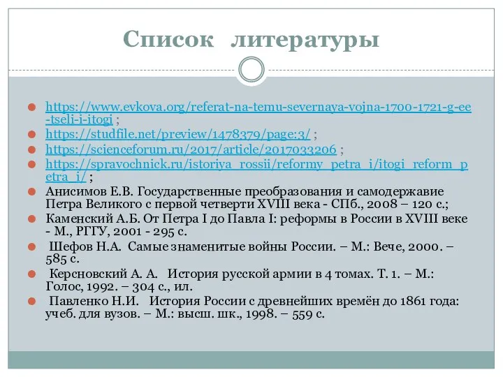 Список литературы https://www.evkova.org/referat-na-temu-severnaya-vojna-1700-1721-g-ee-tseli-i-itogi ; https://studfile.net/preview/1478379/page:3/ ; https://scienceforum.ru/2017/article/2017033206 ; https://spravochnick.ru/istoriya_rossii/reformy_petra_i/itogi_reform_petra_i/ ;