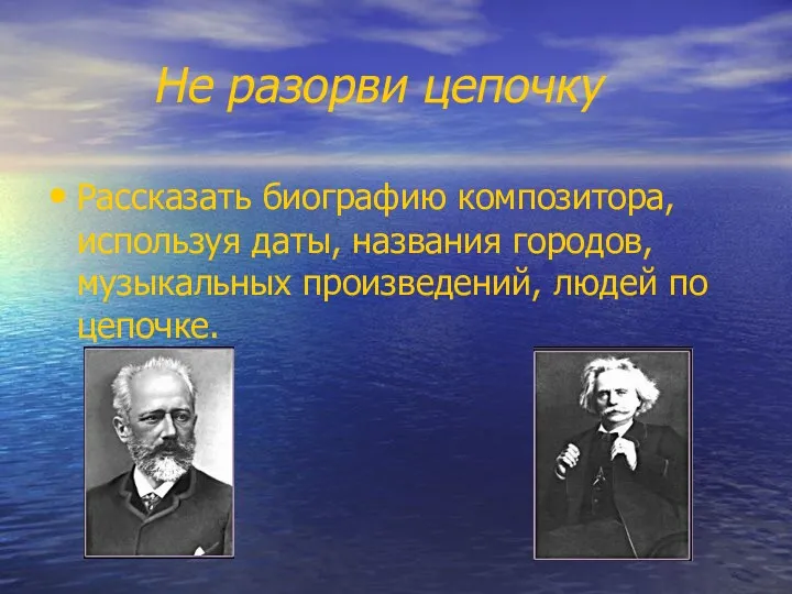 Не разорви цепочку Рассказать биографию композитора, используя даты, названия городов, музыкальных произведений, людей по цепочке.