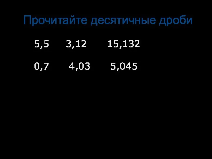 Прочитайте десятичные дроби 5,5 3,12 15,132 0,7 4,03 5,045