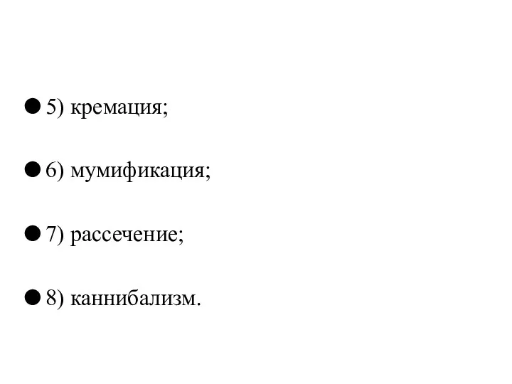 5) кремация; 6) мумификация; 7) рассечение; 8) каннибализм.