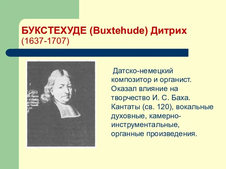 БУКСТЕХУДЕ (Buxtehude) Дитрих (1637-1707) Датско-немецкий композитор и органист. Оказал влияние