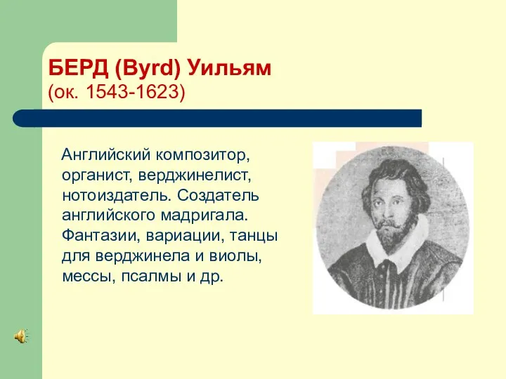 БЕРД (Byrd) Уильям (ок. 1543-1623) Английский композитор, органист, верджинелист, нотоиздатель.