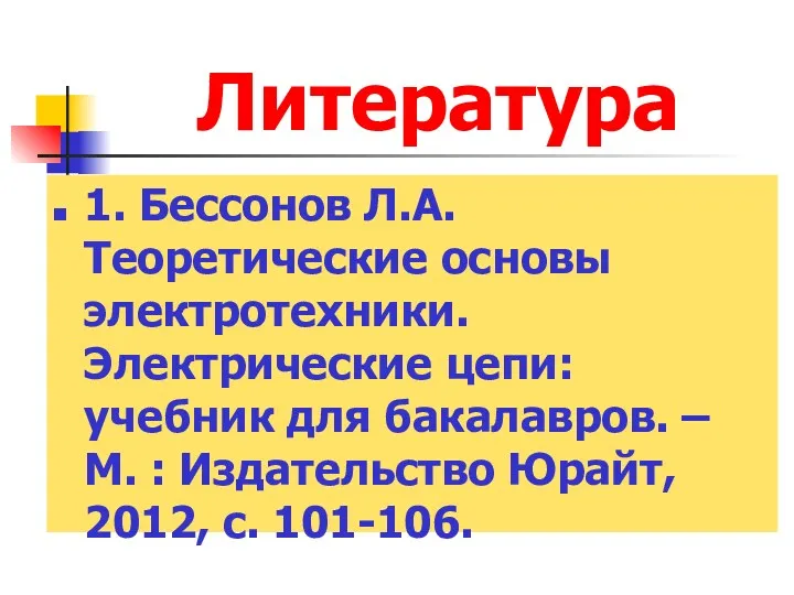 Литература 1. Бессонов Л.А. Теоретические основы электротехники. Электрические цепи: учебник